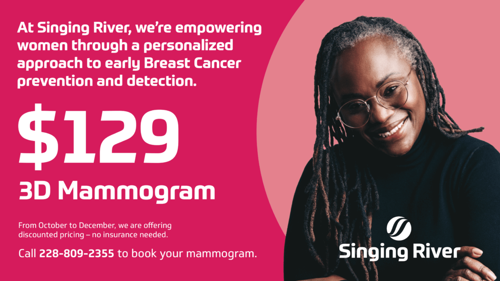 At Singing River, we're empowering women through a personalized approach to Breast Cancer prevention and detection. $129 3D mammogram. From October to December, we are offering discounted pricing—no insurance needed. Call 228-809-2355 to book your mammogram.